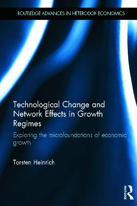 Technological Change and Network Effects in Growth Regimes: Exploring the Microfoundations of Economic Growth: 17 (Routledge Advances in Heterodox Economics)