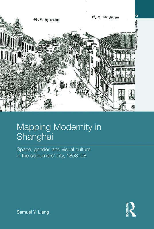 Mapping Modernity in Shanghai: Space, Gender, and Visual Culture in the Sojourners' City, 1853-98 (Asia's Transformations)