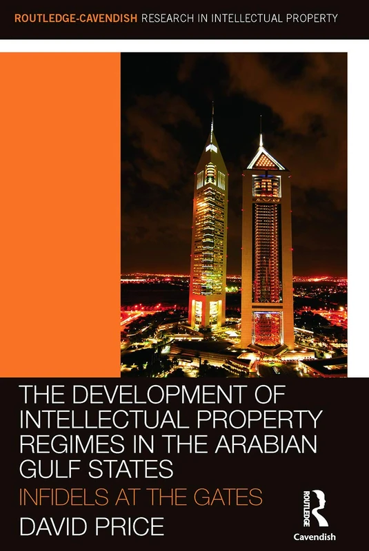 The Development of Intellectual Property Regimes in the Arabian Gulf States: Infidels at the Gates (Routledge Research in Intellectual Property)