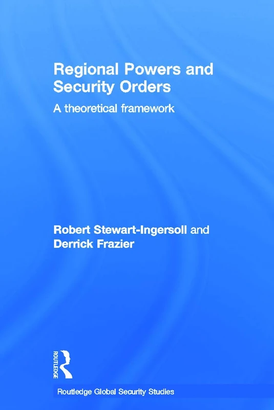 Regional Powers and Security Orders: A Theoretical Framework (Routledge Global Security Studies)