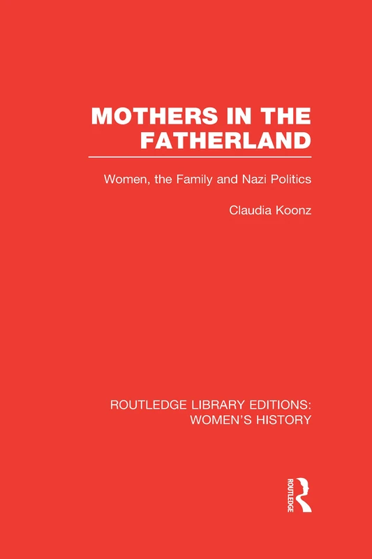 Mothers in the Fatherland: Women, the Family and Nazi Politics (Routledge Library Editions: Women's History)