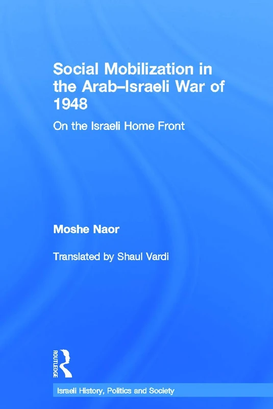 Social Mobilization in the Arab/Israeli War of 1948: On the Israeli Home Front (Israeli History, Politics and Society)