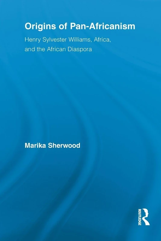 Origins of Pan-Africanism: Henry Sylvester Williams, Africa, and the African Diaspora (Routledge Studies in Modern British History)