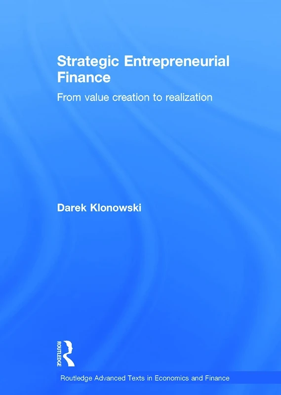 Strategic Entrepreneurial Finance: From Value Creation to Realization (Routledge Advanced Texts in Economics and Finance)