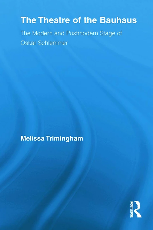 The Theatre of the Bauhaus: The Modern and Postmodern Stage of Oskar Schlemmer: 16 (Routledge Advances in Theatre & Performance Studies)