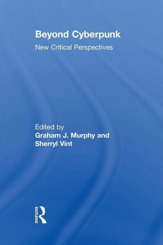 Beyond Cyberpunk: New Critical Perspectives (Routledge Studies in Contemporary Literature)