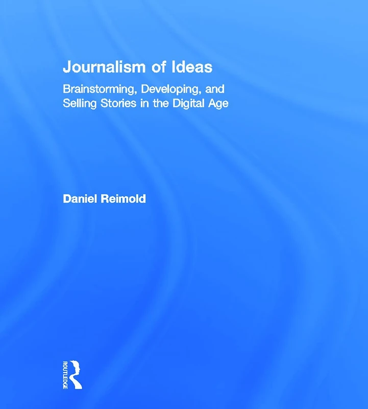 Journalism of Ideas: Brainstorming, Developing, and Selling Stories in the Digital Age