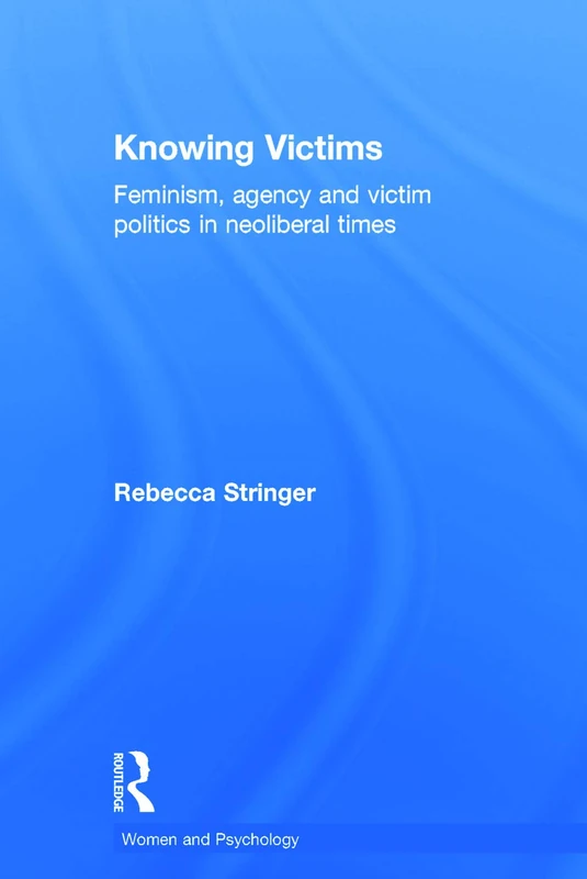 Knowing Victims: Feminism, agency and victim politics in neoliberal times (Women and Psychology)
