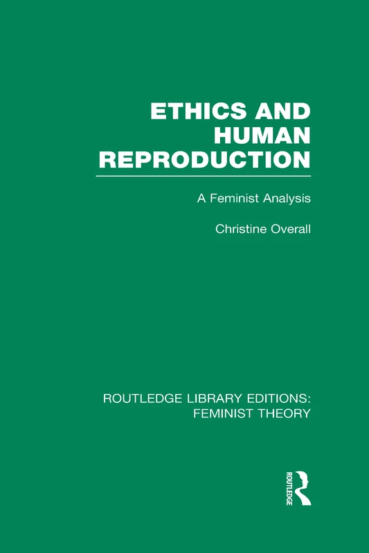 Ethics and Human Reproduction (RLE Feminist Theory): A Feminist Analysis (Routledge Library Editions: Feminist Theory)