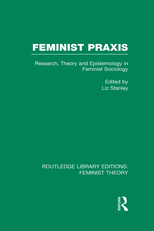 Feminist Praxis (RLE Feminist Theory): Research, Theory and Epistemology in Feminist Sociology (Routledge Library Editions: Feminist Theory)