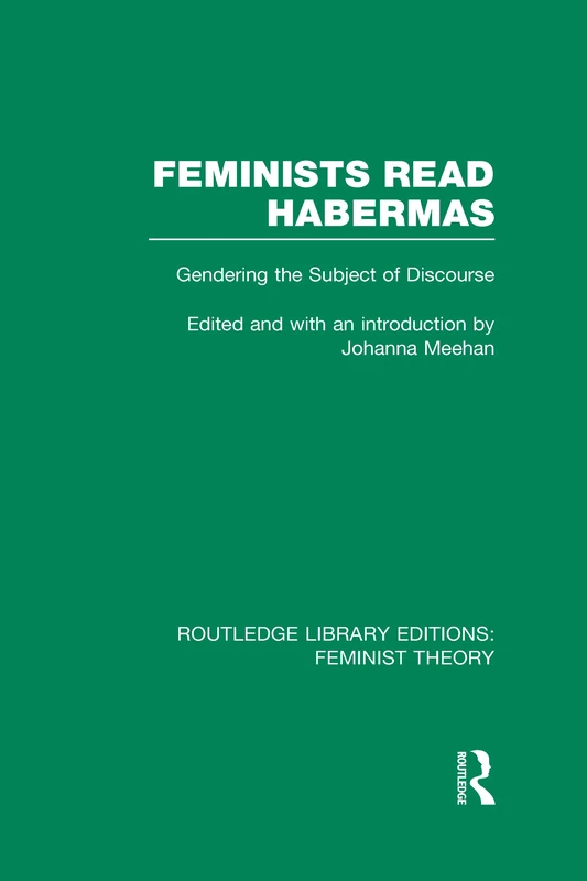 Feminists Read Habermas (RLE Feminist Theory): Gendering the Subject of Discourse (Routledge Library Editions: Feminist Theory)