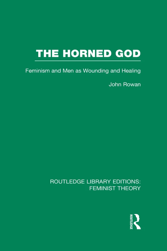 The Horned God (RLE Feminist Theory): Feminism and Men as Wounding and Healing (Routledge Library Editions: Feminist Theory)