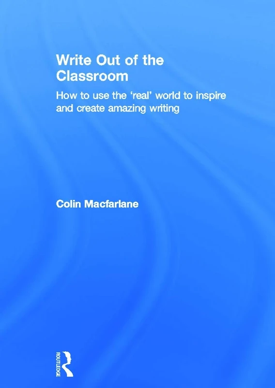 Write Out of the Classroom: How to use the 'real' world to inspire and create amazing writing