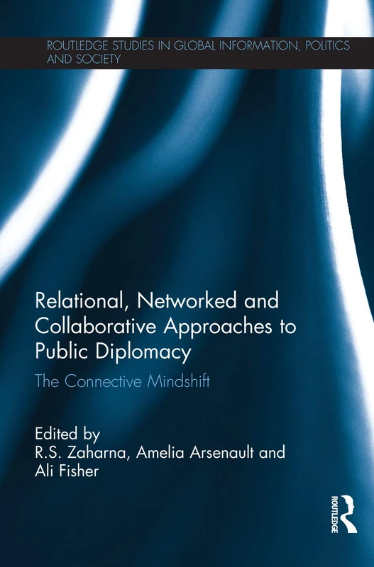 Relational, Networked and Collaborative Approaches to Public Diplomacy: The Connective Mindshift (Routledge Studies in Global Information, Politics and Society)