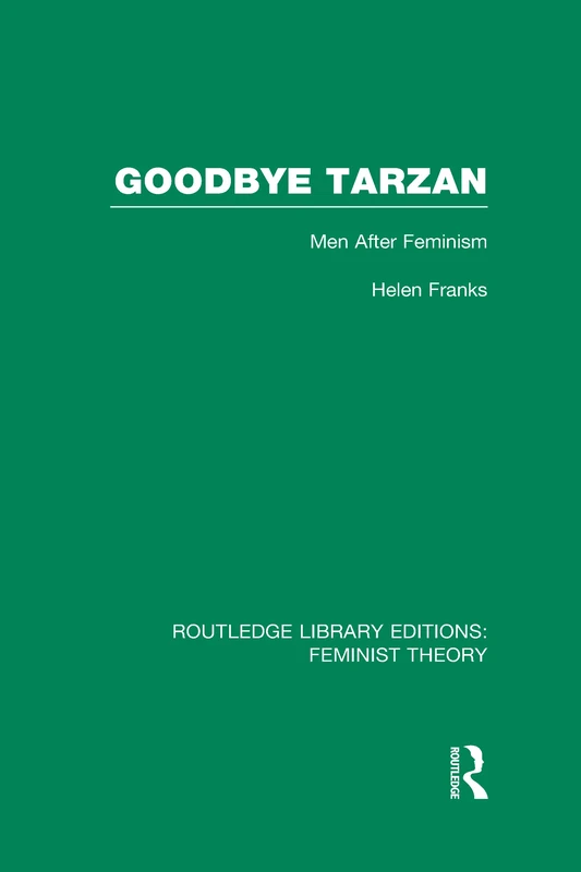 Goodbye Tarzan (RLE Feminist Theory): Men After Feminism (Routledge Library Editions: Feminist Theory)