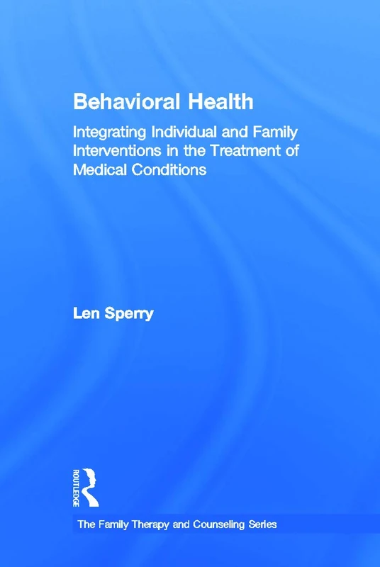 Behavioral Health: Integrating Individual and Family Interventions in the Treatment of Medical Conditions (Routledge Series on Family Therapy and Counseling)
