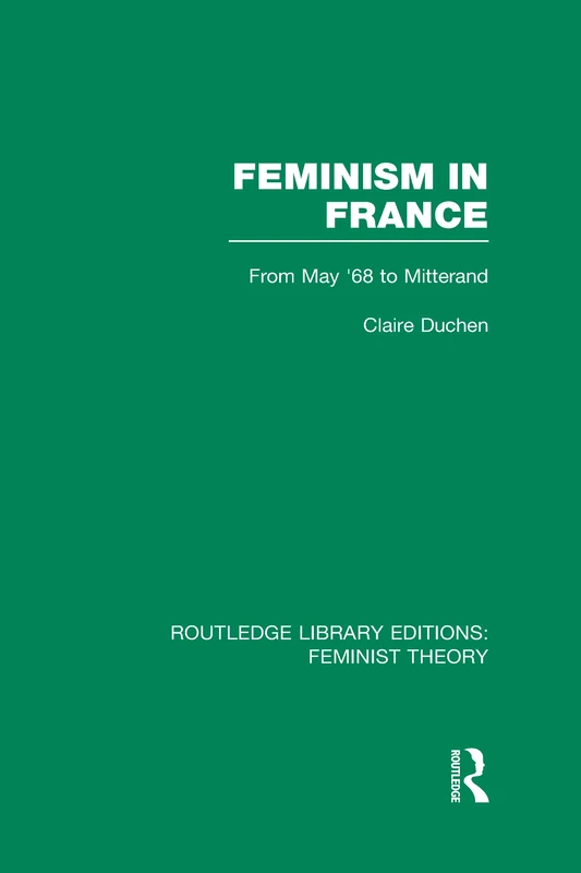 Feminism in France (RLE Feminist Theory): From May '68 to Mitterand (Routledge Library Editions: Feminist Theory)