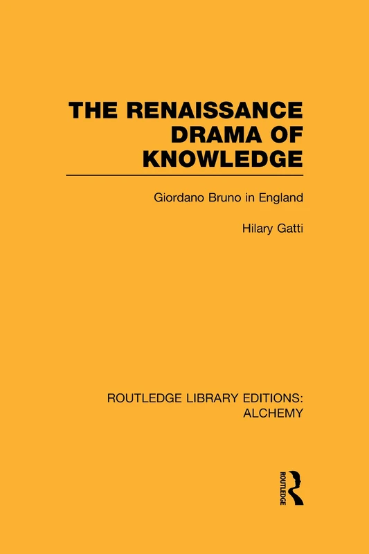 The Renaissance Drama of Knowledge: Giordano Bruno in England (Routledge Library Editions: Alchemy)