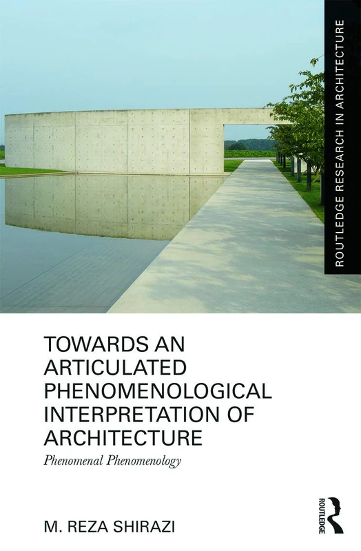Towards an Articulated Phenomenological Interpretation of Architecture: Phenomenal Phenomenology (Routledge Research in Architecture)