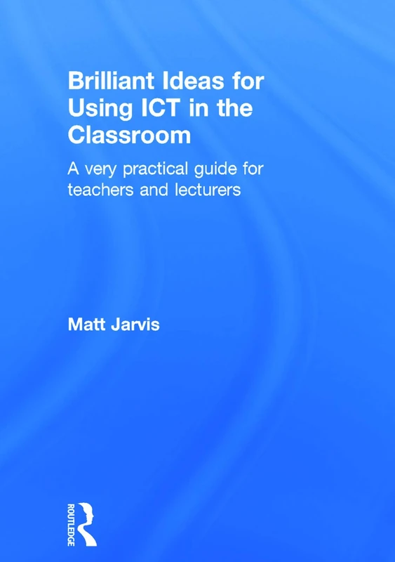Brilliant Ideas for Using ICT in the Classroom: A very practical guide for teachers and lecturers
