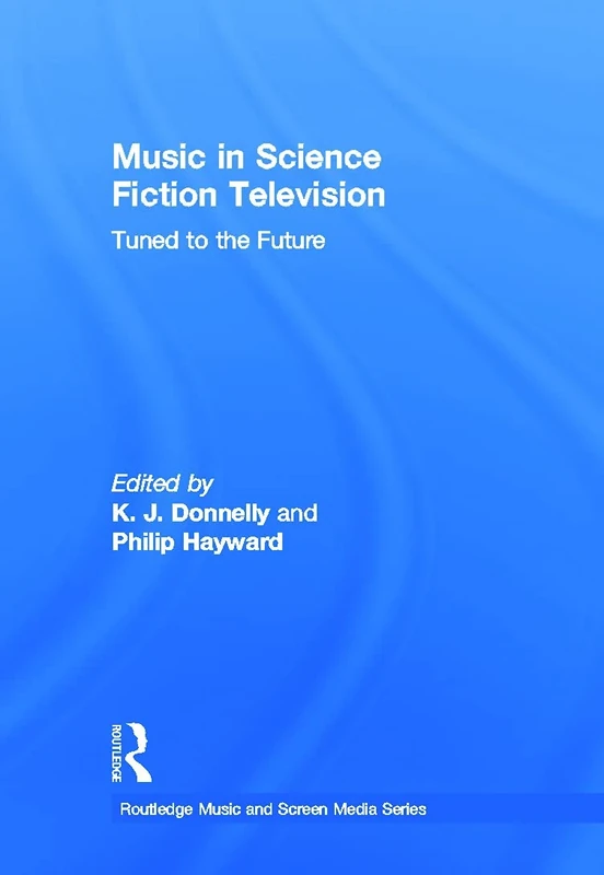 Music in Science Fiction Television: Tuned to the Future (Routledge Music and Screen Media Series)