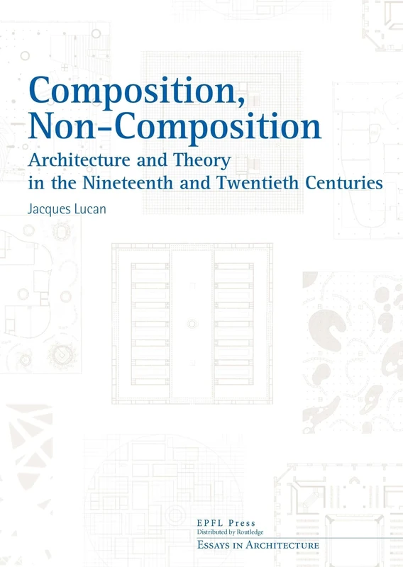 Composition, Non-composition: Architecture and Theory in the Nineteenth and Twentieth Centuries (Essays in Architecture)
