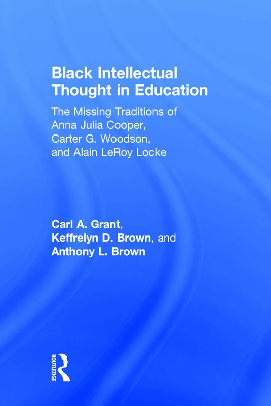Black Intellectual Thought in Education: The Missing Traditions of Anna Julia Cooper, Carter G. Woodson, and Alain LeRoy Locke