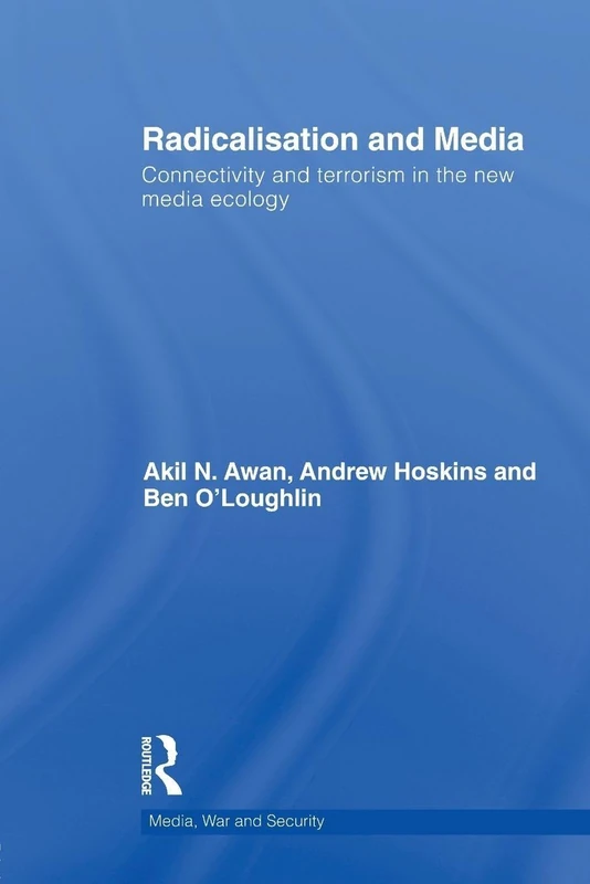 Radicalisation and Media: Connectivity and Terrorism in the New Media Ecology (Media, War and Security)