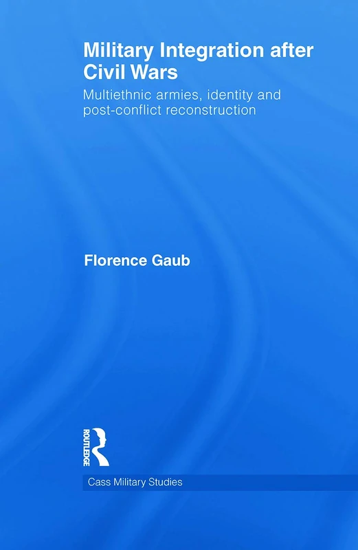 Military Integration after Civil Wars: Multiethnic Armies, Identity and Post-Conflict Reconstruction (Cass Military Studies)
