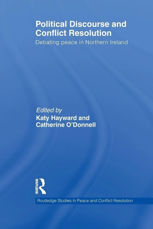 Political Discourse and Conflict Resolution: Debating Peace in Northern Ireland (Routledge Studies in Peace and Conflict Resolution)