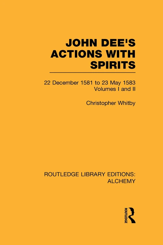 John Dee's Actions with Spirits (Volumes 1 and 2): 22 December 1581 to 23 May 1583: 7 (Routledge Library Editions: Alchemy)