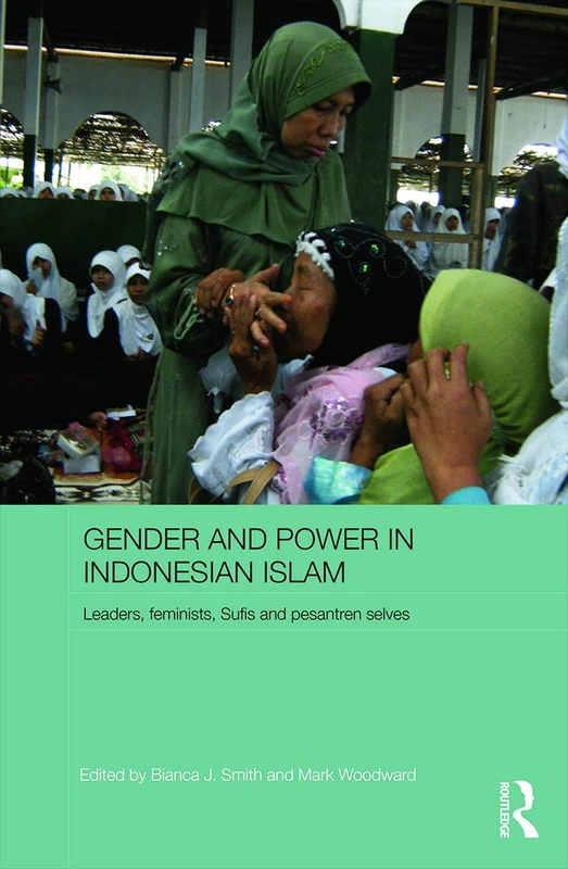 Gender and Power in Indonesian Islam: Leaders, feminists, Sufis and pesantren selves (ASAA Women in Asia Series)