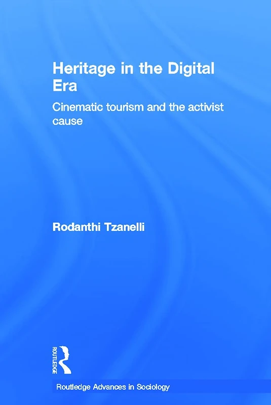 Heritage in the Digital Era: Cinematic Tourism and the Activist Cause (Routledge Advances in Sociology)
