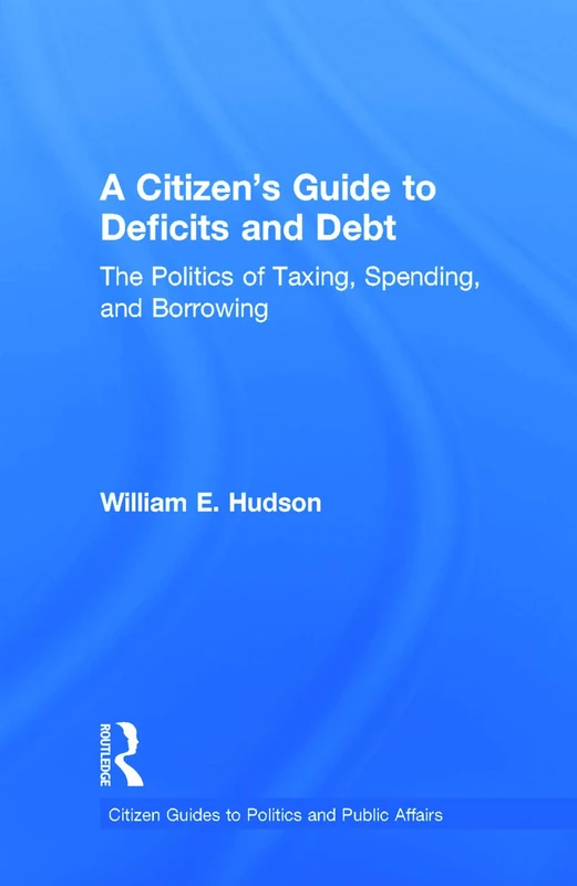 A Citizen's Guide to Deficits and Debt: The Politics of Taxing, Spending, and Borrowing (Citizen Guides to Politics and Public Affairs)
