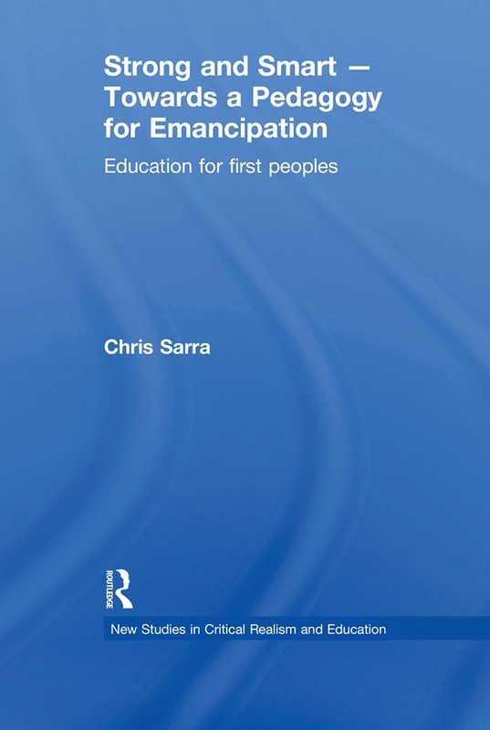 Strong and Smart – Towards a Pedagogy for Emancipation: Education for First Peoples (New Studies in Critical Realism and Education Routledge Critical Realism)
