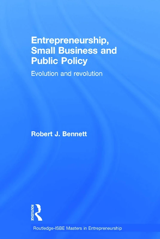 Entrepreneurship, Small Business and Public Policy: Evolution and revolution (Routledge Masters in Entrepreneurship)