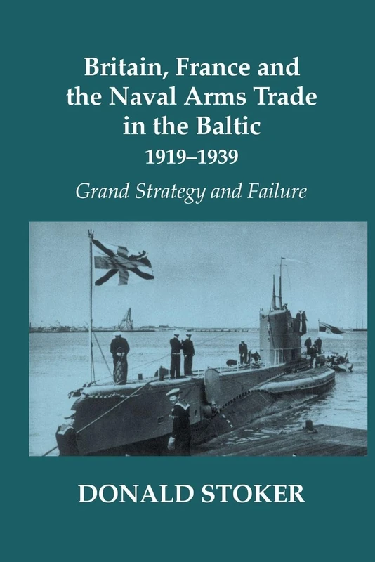 Britain, France and the Naval Arms Trade in the Baltic, 1919 -1939: Grand Strategy and Failure (Cass Series: Naval Policy and History)