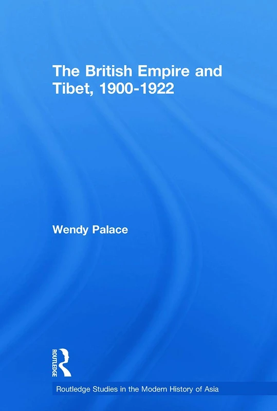 The British Empire and Tibet 1900-1922 (Routledge Studies in the Modern History of Asia)