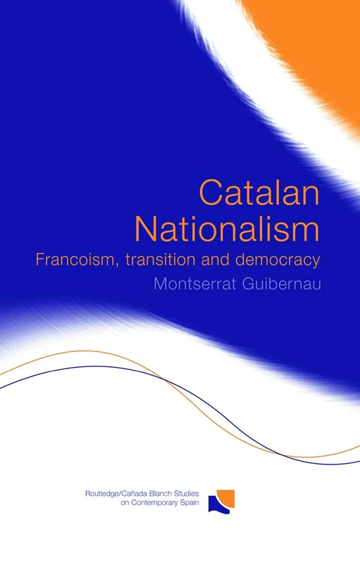 Catalan Nationalism: Francoism, Transition and Democracy (Routledge Studies on Contemporary Spain)