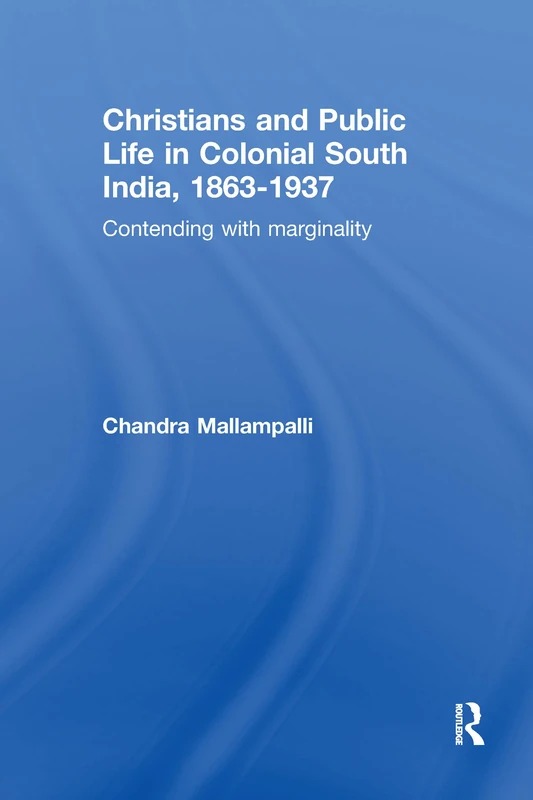 Christians and Public Life in Colonial South India, 1863-1937: Contending with Marginality