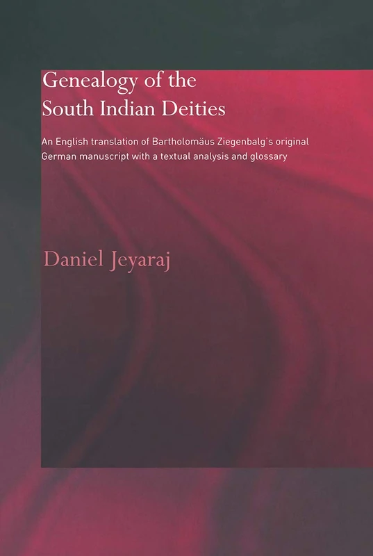 Genealogy of the South Indian Deities: An English Translation of Bartholomäus Ziegenbalg's Original German Manuscript with a Textual Analysis and Glossary (Routledge Studies in Asian Religion)