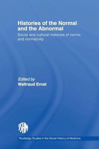 Histories of the Normal and the Abnormal: Social and Cultural Histories of Norms and Normativity (Routledge Studies in the Social History of Medicine)