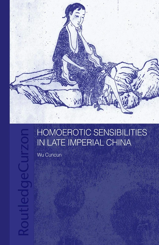 Homoerotic Sensibilities in Late Imperial China (Routledge/Asian Studies Association of Australia ASAA East Asian Series)