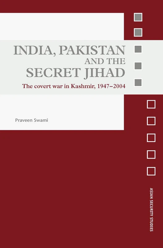 India, Pakistan and the Secret Jihad: The Covert War in Kashmir, 1947-2004 (Asian Security Studies)
