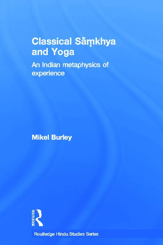 Classical Samkhya and Yoga: An Indian Metaphysics of Experience (Routledge Hindu Studies Series)