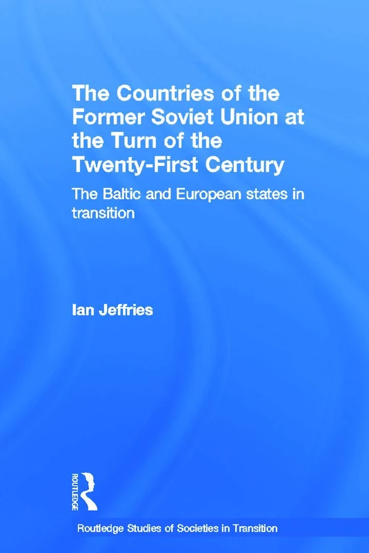 The Countries of the Former Soviet Union at the Turn of the Twenty-First Century: The Baltic and European States in Transition (Routledge Studies of Societies in Transition)