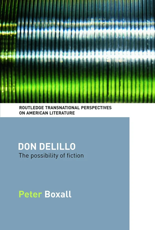 Don DeLillo: The Possibility of Fiction (Routledge Transnational Perspectives on American Literature)