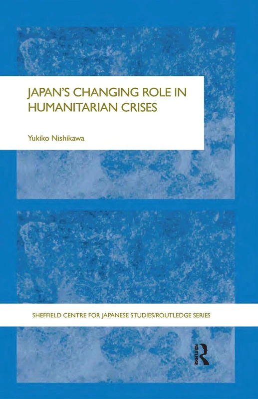 Japan's Changing Role in Humanitarian Crises (The University of Sheffield/Routledge Japanese Studies Series)