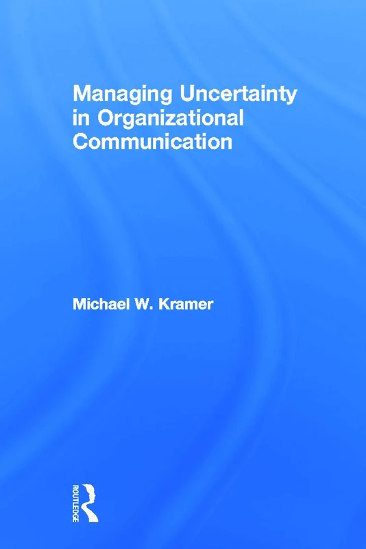 Managing Uncertainty in Organizational Communication (Routledge Communication Series)