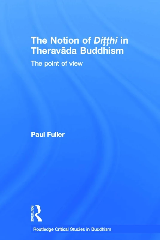 The Notion of Ditthi in Theravada Buddhism: The Point of View (Routledge Critical Studies in Buddhism)